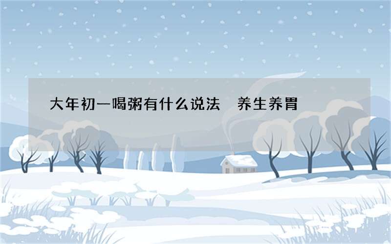大年初一喝粥有什么说法 养生养胃